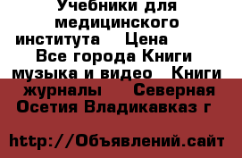 Учебники для медицинского института  › Цена ­ 500 - Все города Книги, музыка и видео » Книги, журналы   . Северная Осетия,Владикавказ г.